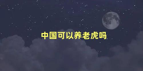 中国可以养老虎吗