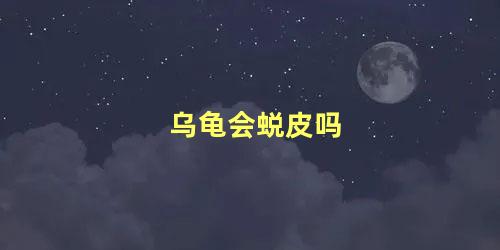 乌龟会蜕皮吗
