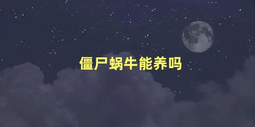 僵尸蜗牛能养吗