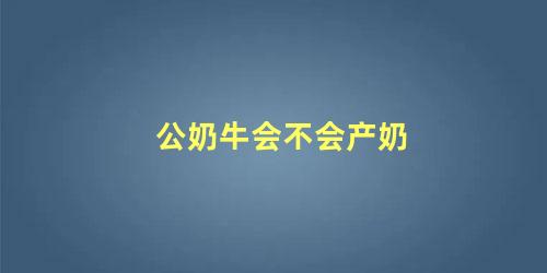 公奶牛会不会产奶