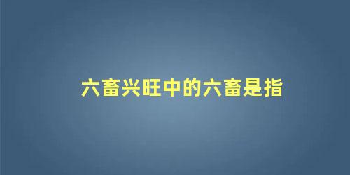 六畜兴旺中的六畜是指