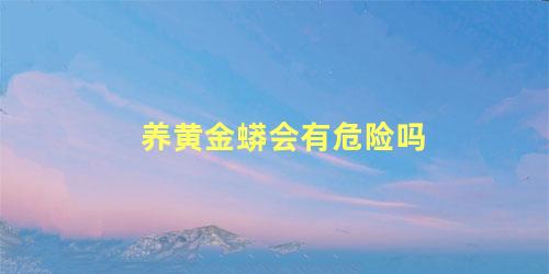 养黄金蟒会有危险吗