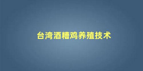 台湾酒糟鸡养殖技术