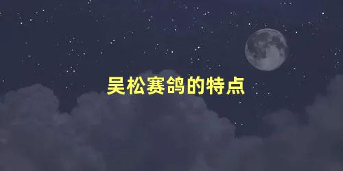 吴松赛鸽的特点