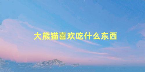 大熊猫喜欢吃什么东西