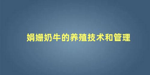 娟姗奶牛的养殖技术和管理