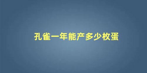 孔雀一年能产多少枚蛋