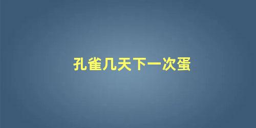 孔雀几天下一次蛋