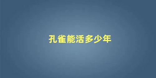 孔雀能活多少年