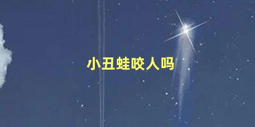 小丑蛙咬人吗
