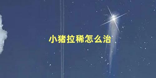 小猪拉稀怎么治