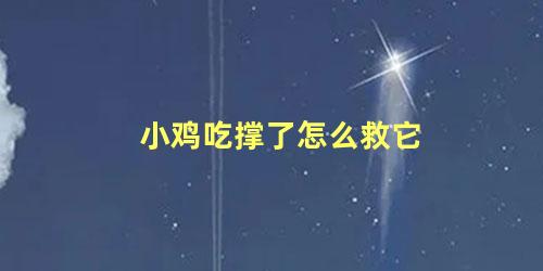 小鸡吃撑了怎么救它