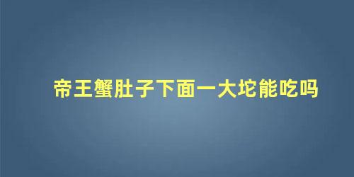 帝王蟹肚子下面一大坨能吃吗