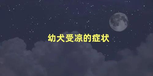 幼犬受凉的症状