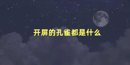 开屏的孔雀都是什么