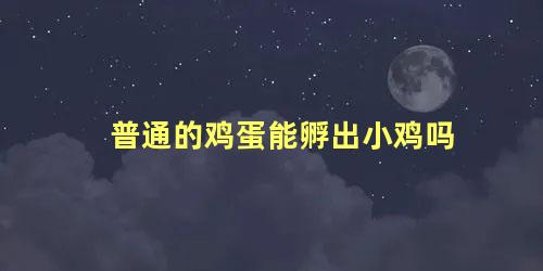 普通的鸡蛋能孵出小鸡吗