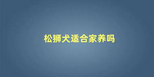 松狮犬适合家养吗