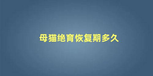 母猫绝育恢复期多久