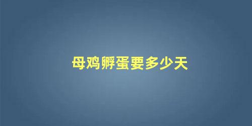 母鸡孵蛋要多少天