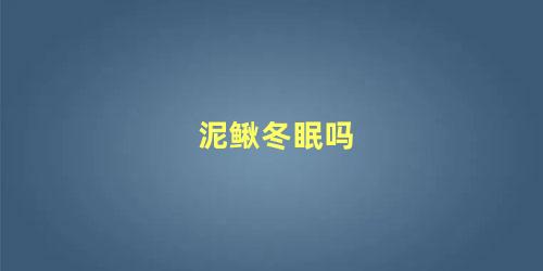 泥鳅冬眠吗