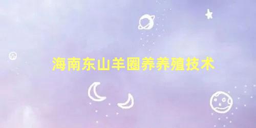 海南东山羊圈养养殖技术
