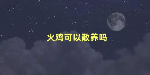 火鸡可以散养吗