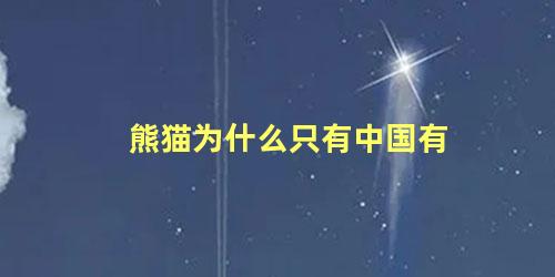 熊猫为什么只有中国有