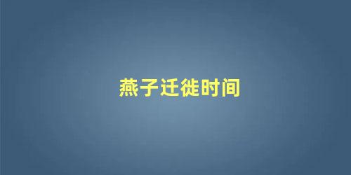 燕子迁徙时间