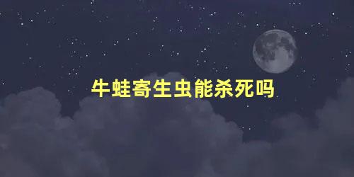 牛蛙寄生虫能杀死吗