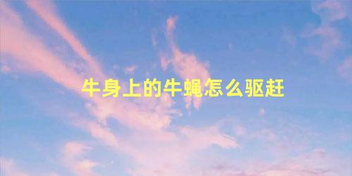 牛身上的牛蝇怎么驱赶