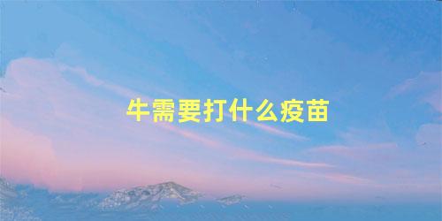 牛需要打什么疫苗