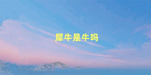 犀牛是牛吗