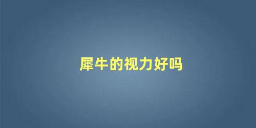 犀牛的视力好吗