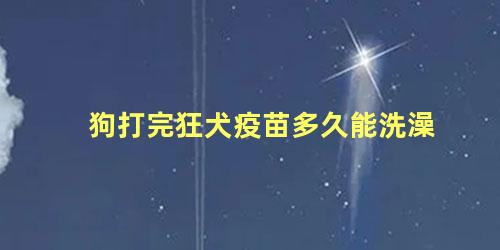 狗打完狂犬疫苗多久能洗澡