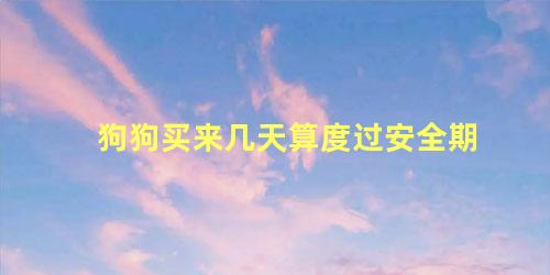 狗狗买来几天算度过安全期