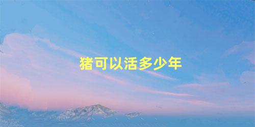 猪可以活多少年