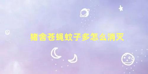 猪舍苍蝇蚊子多怎么消灭