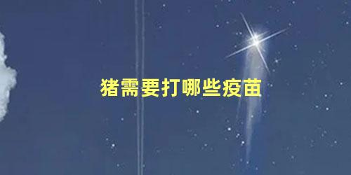 猪需要打哪些疫苗