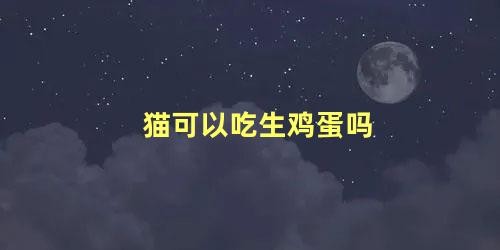 猫可以吃生鸡蛋吗