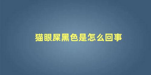 猫眼屎黑色是怎么回事