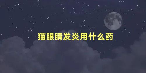 猫眼睛发炎用什么药