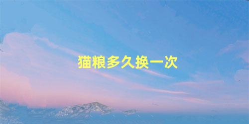 猫粮多久换一次