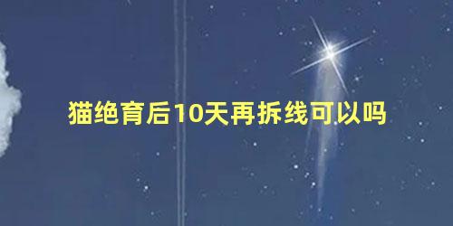 猫绝育后10天再拆线可以吗
