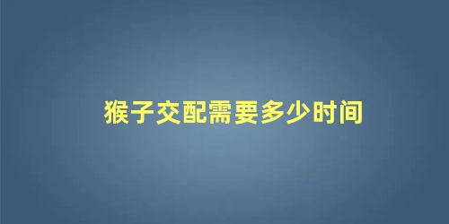 猴子交配需要多少时间