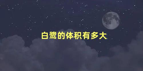 白鹭的体积有多大