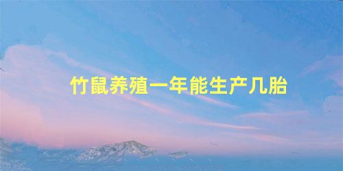 竹鼠养殖一年能生产几胎