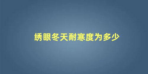 绣眼冬天耐寒度为多少