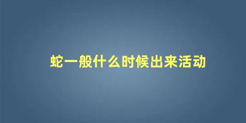 蛇一般什么时候出来活动