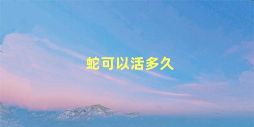 蛇可以活多久
