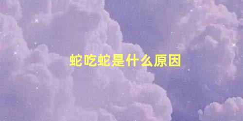 蛇吃蛇是什么原因